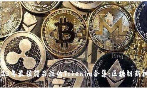 2023年最值得关注的Tokenim合集：区块链新机会