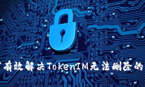 如何有效解决TokenIM无法删除的问题
