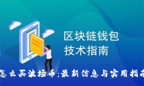 :

怎么买波场币：最新信息与实用指南