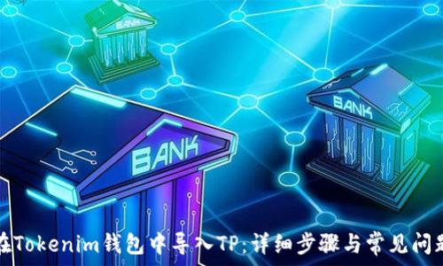   
如何在Tokenim钱包中导入TP：详细步骤与常见问题解答