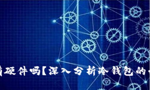 优质
冷钱包必须有硬件吗？深入分析冷钱包的必要性与选择