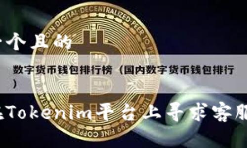 思考一个且的  


如何在Tokenim平台上寻求客服支持？