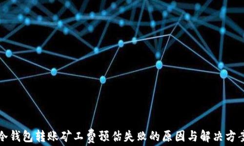 
冷钱包转账矿工费预估失败的原因与解决方案