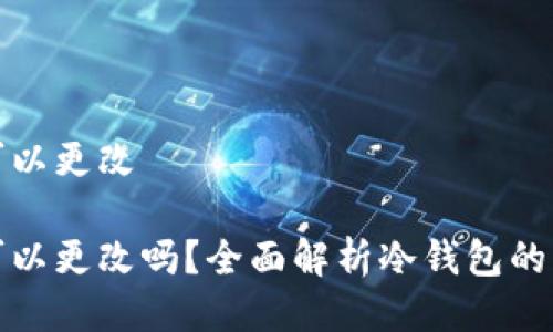 冷钱包的地址可以更改

冷钱包的地址可以更改吗？全面解析冷钱包的灵活性与安全性