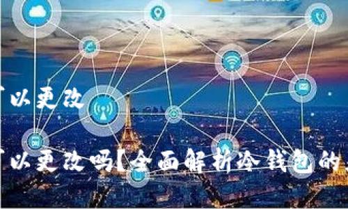 冷钱包的地址可以更改

冷钱包的地址可以更改吗？全面解析冷钱包的灵活性与安全性