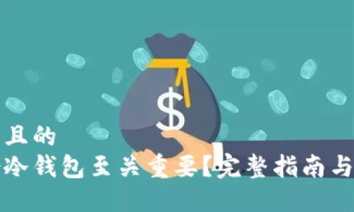 思考一个且的  
为何备份冷钱包至关重要？完整指南与实用建议