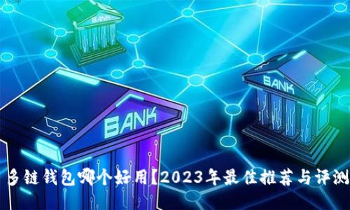 多链钱包哪个好用？2023年最佳推荐与评测
