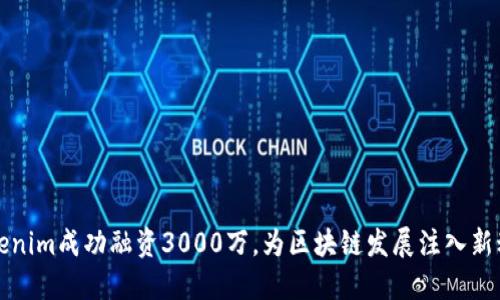 Tokenim成功融资3000万，为区块链发展注入新动力