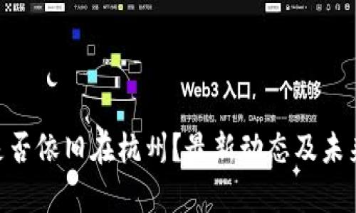 Tokenim是否依旧在杭州？最新动态及未来规划解析