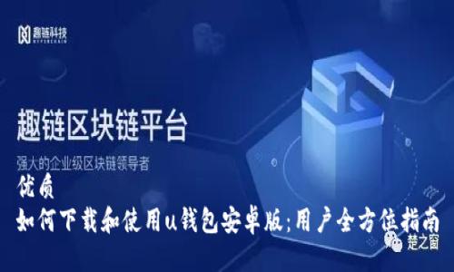 优质  
如何下载和使用u钱包安卓版：用户全方位指南