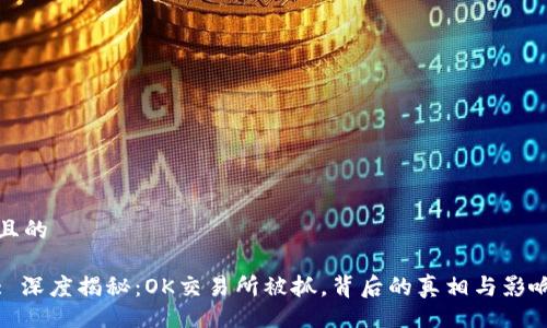 且的

: 深度揭秘：OK交易所被抓，背后的真相与影响