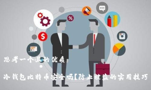 思考一个且的优质

冷钱包比特币安全吗？防止被盗的实用技巧