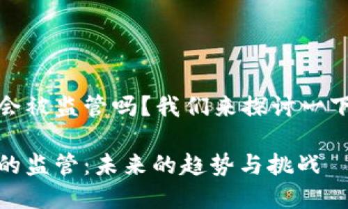 数字钱包会被监管吗？我们来探讨一下这个话题

数字钱包的监管：未来的趋势与挑战