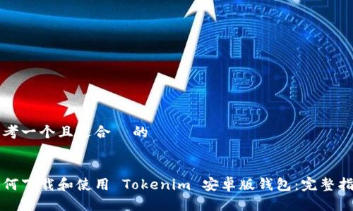 思考一个且适合  的


如何下载和使用 Tokenim 安卓版钱包：完整指南
