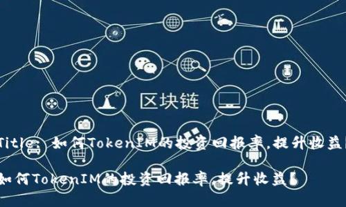 Title: 如何TokenIM的投资回报率，提升收益？

如何TokenIM的投资回报率，提升收益？