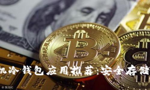 2023年最佳手机冷钱包应用推荐：安全存储加密货币的利器