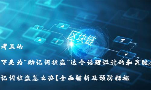 思考且的

以下是为“助记词被盗”这个话题设计的和关键词：

助记词被盗怎么办？全面解析及预防措施