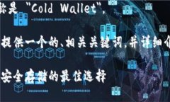 冷钱包的英文名称是 ＂Cold Wallet＂。在这里，我