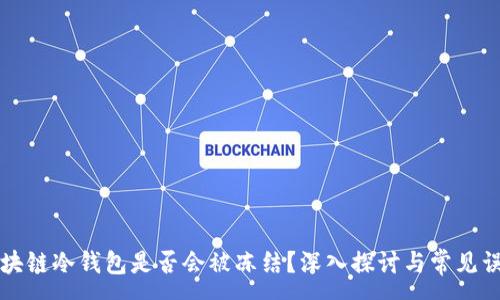 :
区块链冷钱包是否会被冻结？深入探讨与常见误区