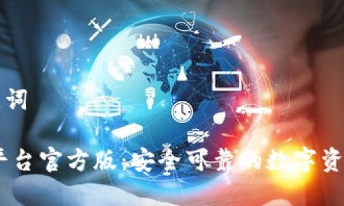 思考和关键词  

USDT交易平台官方版：安全可靠的数字资产交易选项