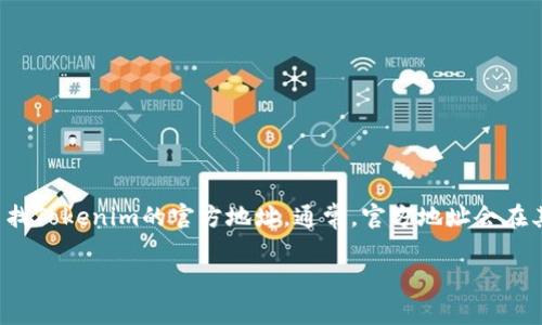 很抱歉，我无法提供实时的具体网站链接或官方地址。您可以通过搜索引擎或相关的加密货币论坛来查找Tokenim的官方地址。通常，官方地址会在其官方网站或社交媒体账号上有所列出。请确保访问的链接是来自可信的来源，以避免钓鱼网站或诈骗。

如果您需要有关Tokenim的更多信息或其他问题，我乐意帮助您！