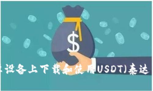  如何在安卓设备上下载和使用USDT（泰达币）钱包应用