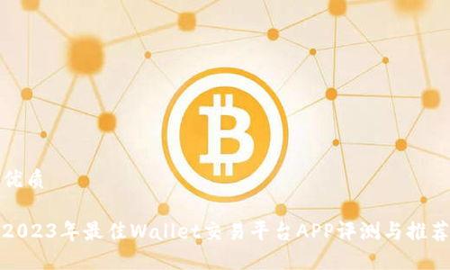 优质

2023年最佳Wallet交易平台APP评测与推荐