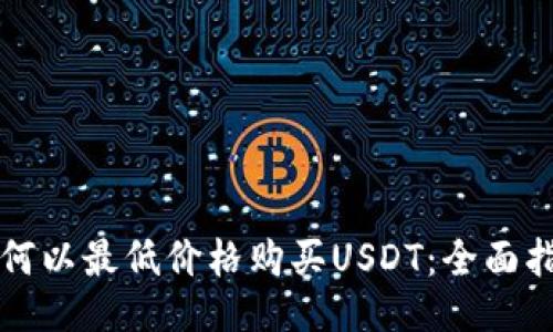 如何以最低价格购买USDT：全面指南