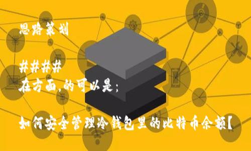 思路策划

#### 
在方面，的可以是：

如何安全管理冷钱包里的比特币余额？