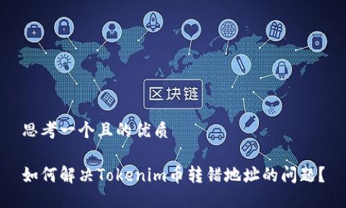 思考一个且的优质

如何解决Tokenim币转错地址的问题？