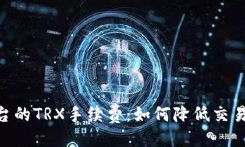 优质
探索Tokenim平台的TRX手续费：如何降低交易成本并提升收益