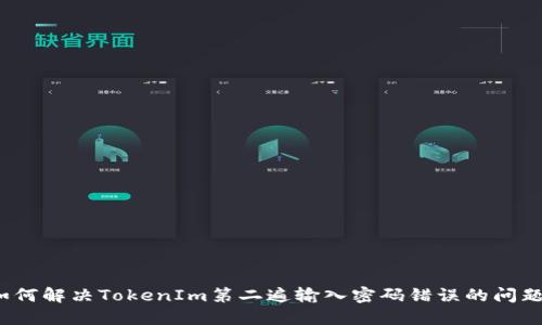 如何解决TokenIm第二遍输入密码错误的问题?