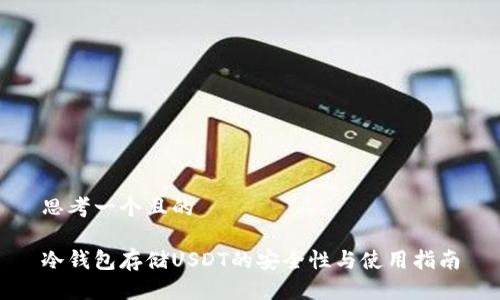 思考一个且的

冷钱包存储USDT的安全性与使用指南