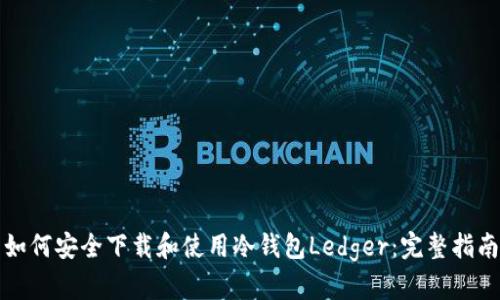 如何安全下载和使用冷钱包Ledger：完整指南