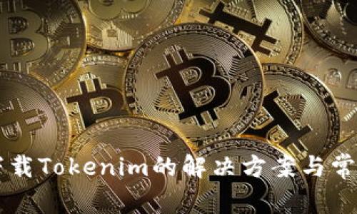 国内用户下载Tokenim的解决方案与常见问题解析