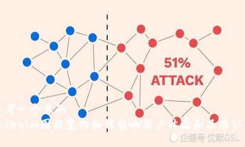 思考一个且的  
Tokenim图标变化如何影响用户体验和品牌认知