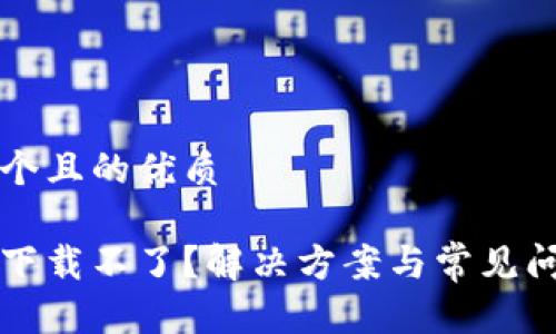 思考一个且的优质

比特派下载不了？解决方案与常见问题分析