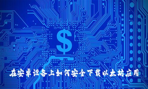 在安卓设备上如何安全下载以太坊应用