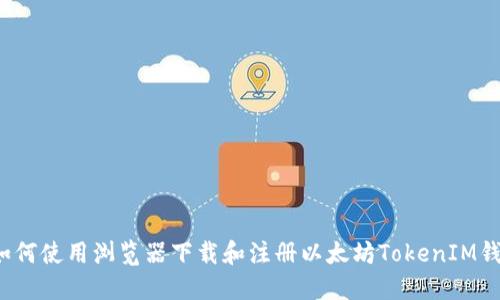  如何使用浏览器下载和注册以太坊TokenIM钱包