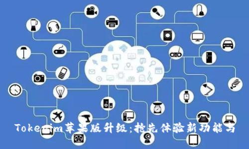 Tokenim苹果版升级：抢先体验新功能与