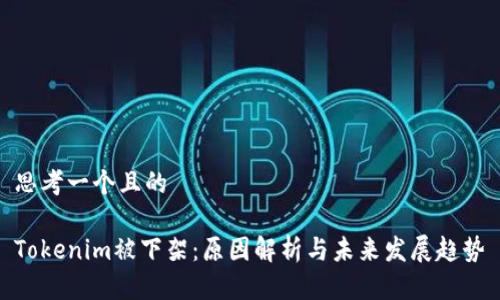 思考一个且的

Tokenim被下架：原因解析与未来发展趋势