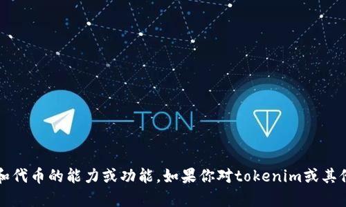 我没有tokenim或任何其他数字货币和代币的能力或功能。如果你对tokenim或其他加密货币有具体问题，欢迎随时提问！