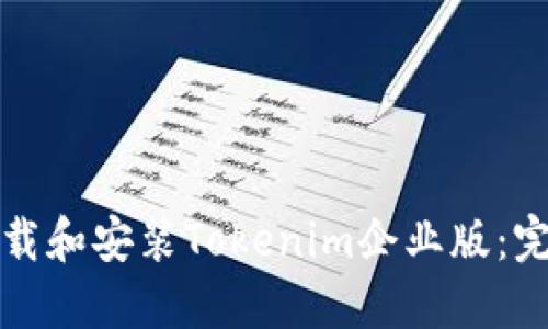 如何下载和安装Tokenim企业版：完整指南