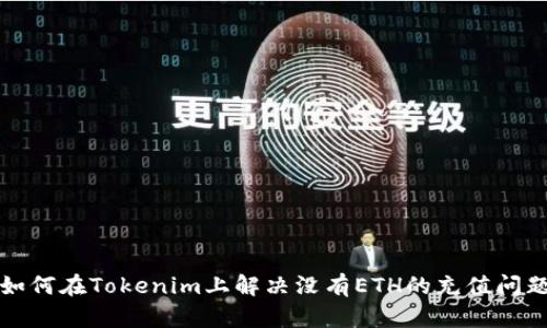 如何在Tokenim上解决没有ETH的充值问题