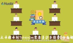 :从火币提币到Tokenim需要多少手续费？全面解析