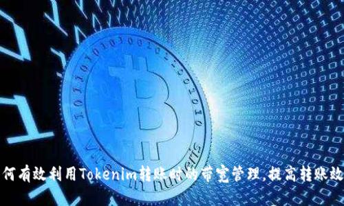 如何有效利用Tokenim转账时的带宽管理，提高转账效率