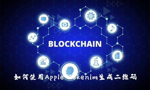 如何使用Apple Tokenim生成二维码
