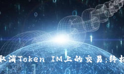 如何取消Token IM上的交易：终极指南