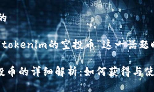 思考一个且的

在探讨有关“tokenim的空投币”这一话题时，的可以是：

Tokenim空投币的详细解析：如何获得与使用