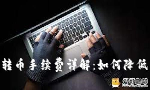 Tokenim转币手续费详解：如何降低交易成本